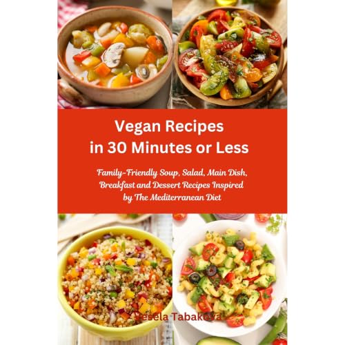 Vegan Recipes in 30 Minutes or Less: Family-Friendly Soup, Salad, Main Dish, Breakfast and Dessert Recipes Inspired by The Me