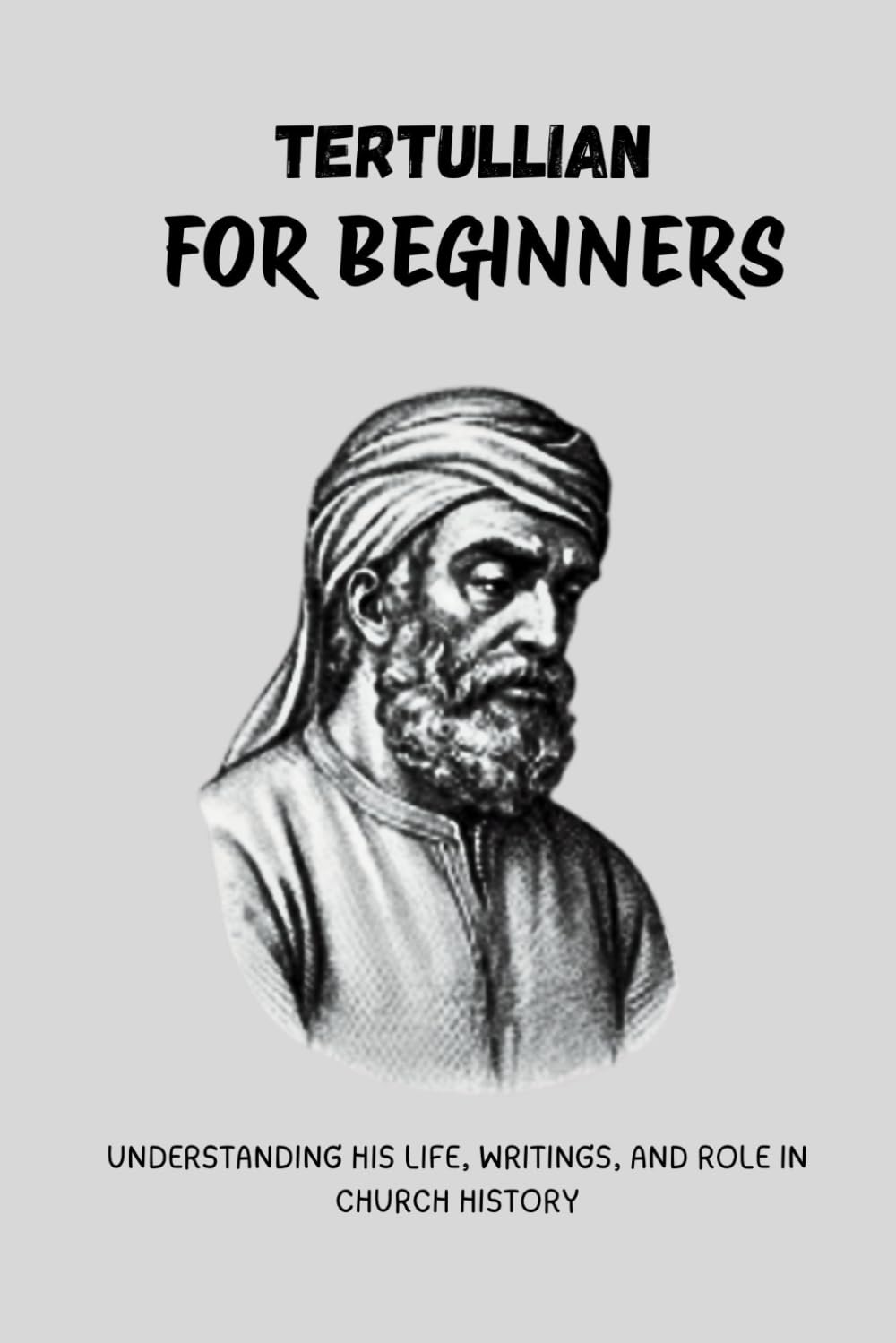 Tertullian for Beginners: Understanding His Life, Writings, and Role in Church History (Early Church History Series)