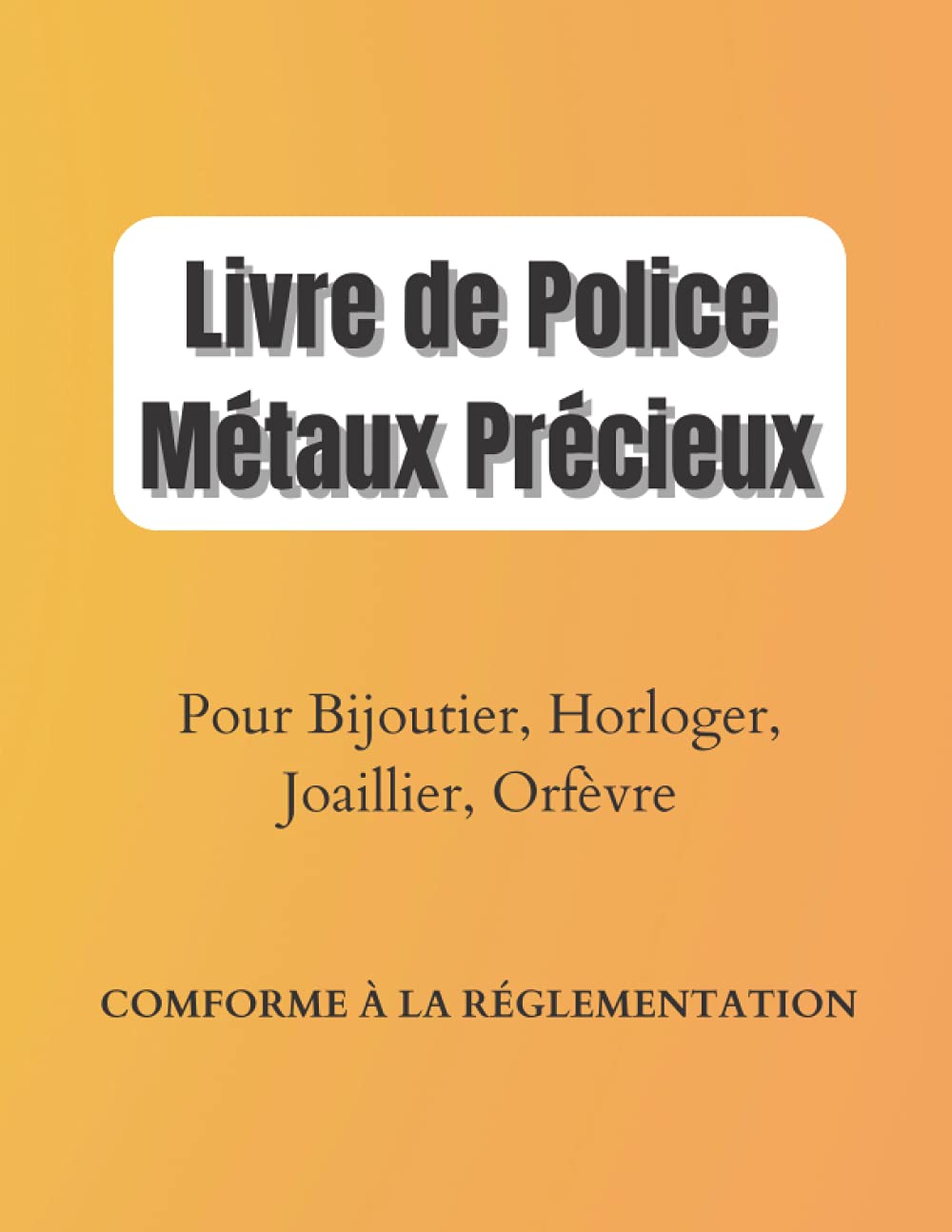 Livre de Police Métaux Précieux: Or, Argent, Platine, Livre de Police Bijouterie, Horlogerie, Joaillerie, Orfèvrerie | Registre achats, ventes, ... ouvrées ou non | Grand format 21,59x27,94cm
