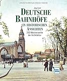  Deutsche Bahnhöfe in historischen Ansichten: 200 Meisterwerke der Architektur
