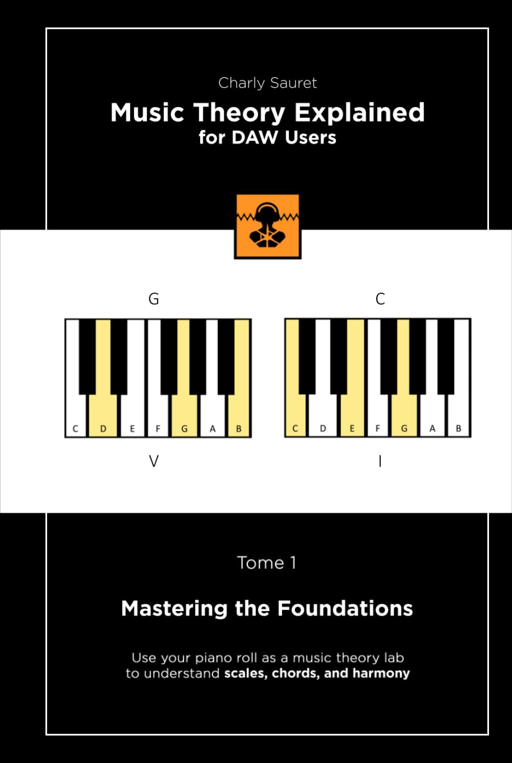 Music Theory Explained for DAW Users, Tome 1: Mastering the Foundations