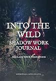 Into The Wild Shadow Work Journal: Reclaim Your Wholeness - Dominica Applegate 