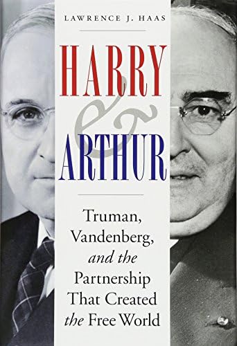 Harry and Arthur: Truman, Vandenberg, and the Partnership That Created the Free World