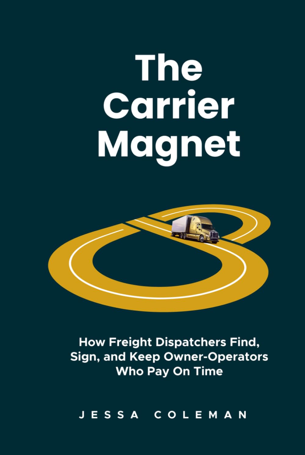 The Carrier Magnet: How Freight Dispatchers Find, Sign, and Keep Owner-Operators Who Pay On Time (The Freight Dispatcher Series)