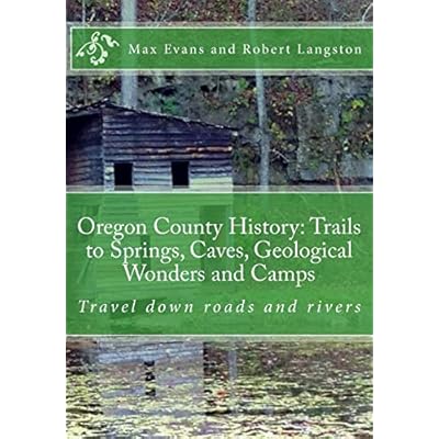 Oregon County History: Trails to Springs, Caves, Geological Wonders and Camps: Travel Down Roads and Rivers
