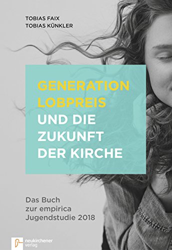 Generation Lobpreis und die Zukunft der Kirche: Das Buch zur empirica Jugendstudie 2018 Generation Lobpreis und die Zukunft der Kirche: Das Buch zur empirica Jugendstudie 2018