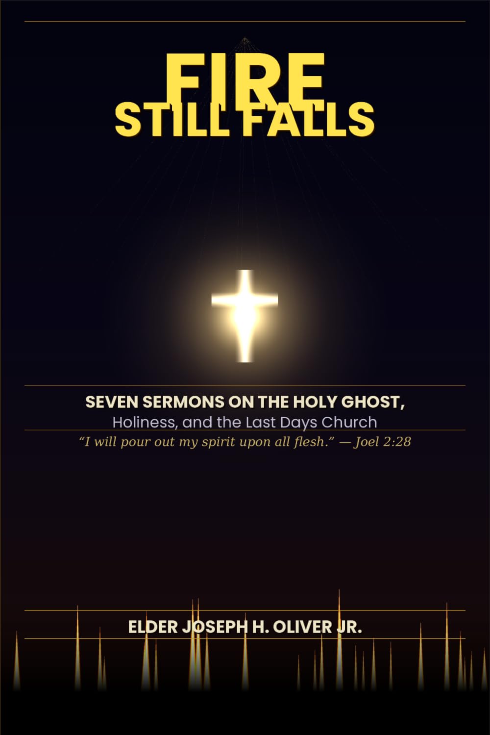 FIRE STILL FALLS: Seven Sermons on the Holy Ghost, Holiness and the Last Days Church