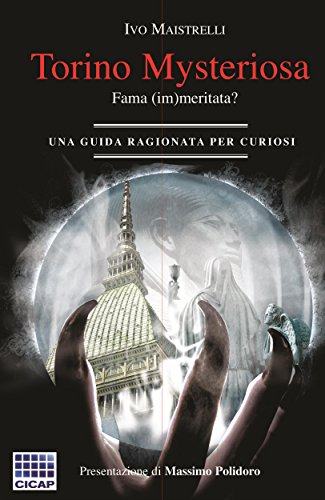Torino misteriosa, fama (im)meritata?: una guida ragionata per curiosi Torino misteriosa, fama (im)meritata?: una guida ragionata per curiosi