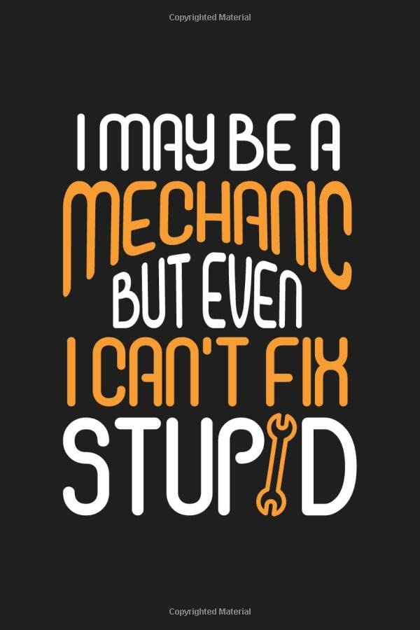 i May Be a Mechanic But i Can't Fix Stupid: Funny Mechanic Notebook, Mechanic Dad Gift