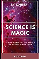 Science Is Magic: Science is magic...Or so it seems at the Starlight Science Centre 1687068682 Book Cover