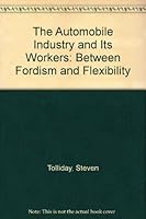 The Automobile Industry and Its Workers: Between Fordism and Flexibility 0745601553 Book Cover