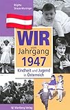 Wir vom Jahrgang 1947: Kindheit und Jugend in Österreich (Jahrgangsbände Österreich)