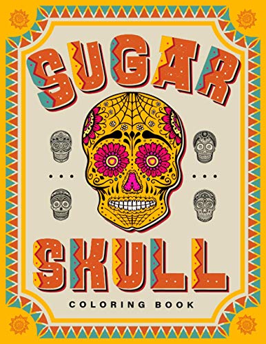 SUGAR SKULL Coloring Book: 70 Plus Designs Inspired by Día de Los Muertos - Day of the Dead - Easy Anti-Stress and Relaxation Patterns for kids and Adults