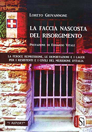 La faccia nascosta del Risorgimento. La feroce repressione, le deportazioni e i lager per i resistenti e i civili del meridione d'It