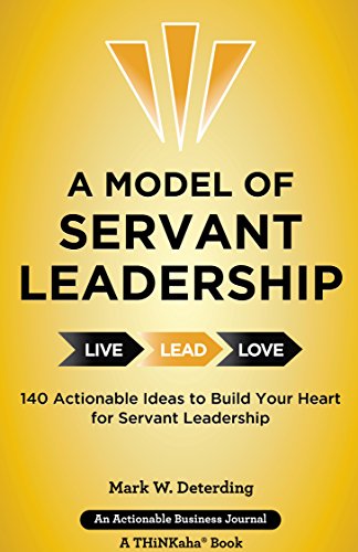 A Model of Servant Leadership: 140 Actionable Ideas to Build Your Heart for Servant Leadership