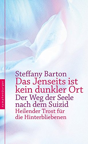 Das Jenseits ist kein dunkler Ort: Der Weg der Seele nach dem Suizid. Heilender Trost für die Hinte Das Jenseits ist kein dunkler Ort: Der Weg der Seele nach dem Suizid. Heilender Trost für die Hinte