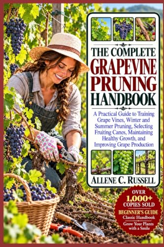 The Complete Grapevine Pruning Handbook: A Practical Guide to Training Grape Vines, Winter and Summer Pruning, Selecting Fruiting Canes, Maintaining Healthy Growth, and Improving Grape Production