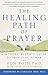 The Healing Path of Prayer: A Modern Mystic's Guide to Spiritual Power