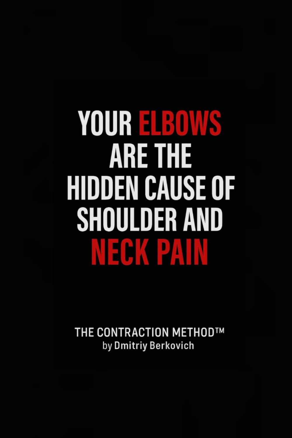 YOUR ELBOWS ARE THE HIDDEN CAUSE OF SHOULDER AND NECK PAIN: A Biomechanical Guide to Eliminating Neck and Shoulder Pain by Understanding the Elbow Joint