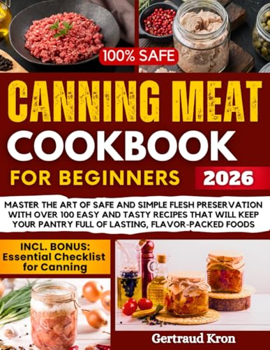 CANNING MEAT COOKBOOK FOR BEGINNERS: MASTER THE ART OF SAFE AND SIMPLE FLESH PRESERVATION WITH OVER 100 EASY AND TASTY RECIPES THAT WILL KEEP YOUR PANTRY FULL OF LASTING, FLAVOR-PACKED FOODS
