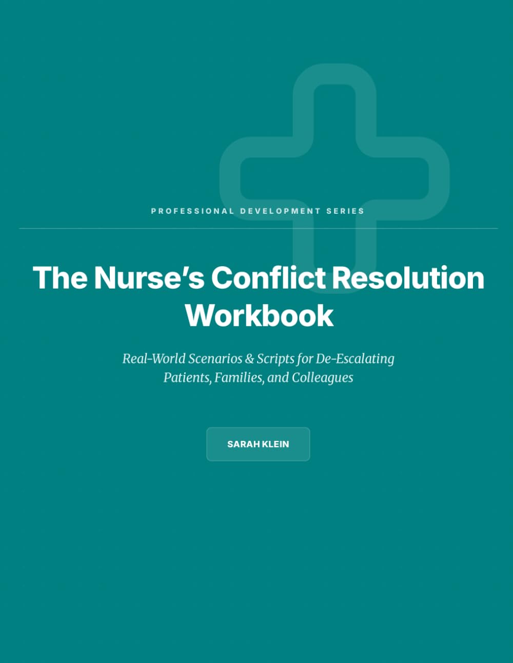 The Nurse’s Conflict Resolution Workbook: Real-World Scenarios & Scripts for De-Escalating Patients, Families, and Colleagues