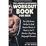 The 5 Minute Calisthenics Workout Book for Men: The Little-Known Method to Build Massive Muscle at Home in Just 5 Minutes a Day Using Bodyweight Exercises (A Strength Training Book for Men)