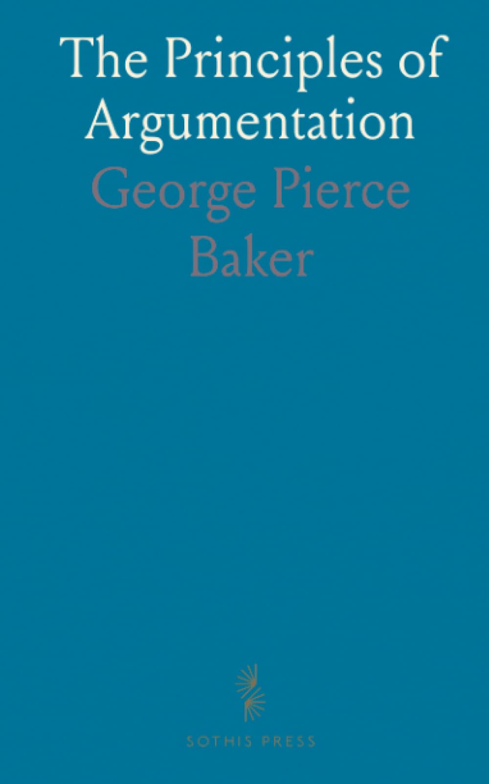 The Principles of Argumentation: A practical guide to structuring cases, testing evidence, and persuading without fallacy