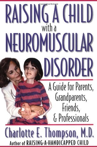 Raising a Child with a Neuromuscular Disorder: A Guide for Parents, Grandparents, Friends, and Professionals: A Guide for Parents, Grandparents, Friends and Professionals