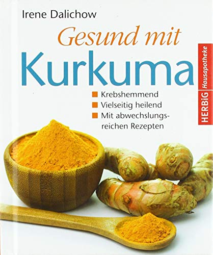 Gesund mit Kurkuma: Krebshemmend. Vielseitig heilend. Mit abwechnslungsreichen Rezepten Gesund mit Kurkuma: Krebshemmend. Vielseitig heilend. Mit abwechnslungsreichen Rezepten