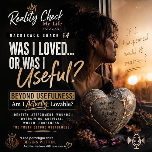 Backtrack Snack E4: Was I Loved&hellip; or Was I Useful? &mdash; Beyond Usefulness: Am I Actually Lovable?