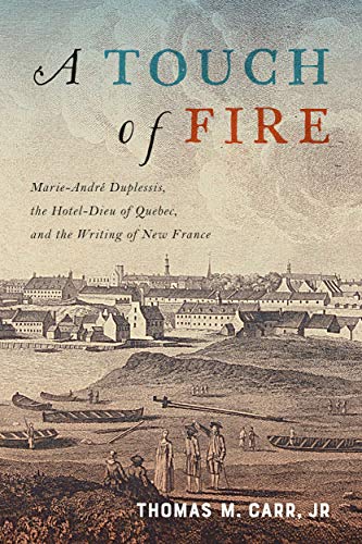 A Touch of Fire: Marie-André Duplessis, the Hôtel-Dieu of Quebec, and the Writing of New France (McGill-Queen's Studies in Early Canada / Avant le Canada, 1) (Volume 1)