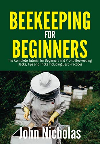 Beekeeping for Beginners: The Complete Tutorial for Beginners and Pro to Beekeeping Hacks, Tips and Tricks Including Best Practices
