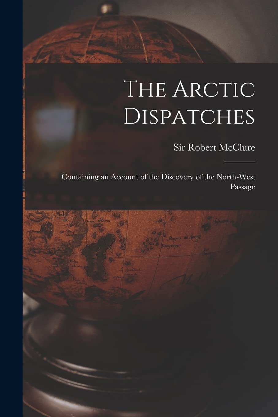 The Arctic Dispatches [microform]: Containing an Account of the Discovery of the North-West Passage