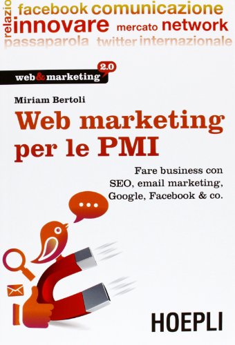 Web Marketing per le PMI. Fare business con SEO, email marketing, Google, Facebook & co.