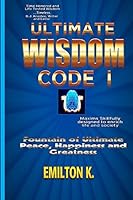 Ultimate Wisdom Code I: Fountain of Ultimate Happiness, Peace and Greatness 0692334459 Book Cover