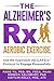 The Alzheimer's Rx: Aerobic Exercise: Use the Approach AD S.A.F.E.ly&cent; Protocol to Engage Purposefully