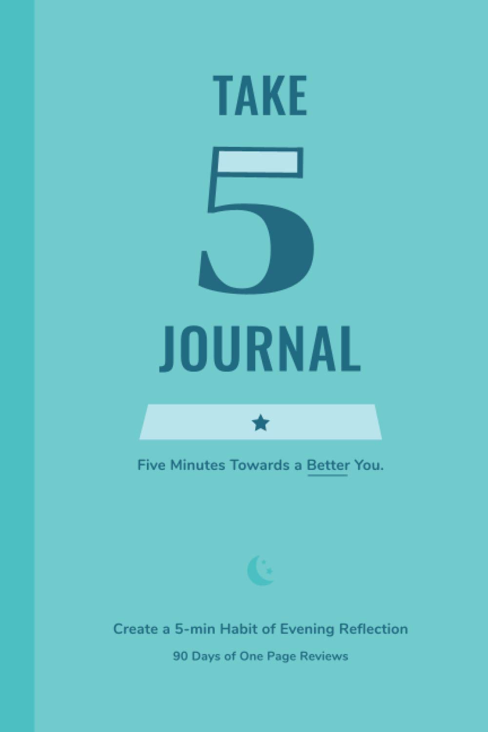 TAKE 5 JOURNAL | Five Minutes Towards a Better You. Create a 5-min Habit of Evening Reflection: Highlights, Obstacles, Lessons, Gratitude, Productivity, Mood (Review the Day)