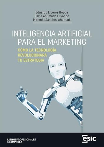 Inteligencia Artificial Para El Marketing. Cómo La Tecnología Revolucionará Tu Estrategia Inteligencia Artificial Para El Marketing. Cómo La Tecnología Revolucionará Tu Estrategia