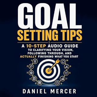 Goal Setting Tips: A 10-Step Audio Guide to Clarifying Your Vision, Following Through, and Actually Finishing What You Start 