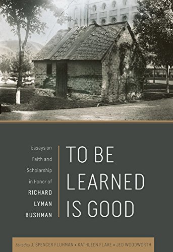 To Be Learned Is Good: Essays on Faith and Scholarship in Honor of Richard Lyman Bushman