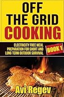 Off the Grid Cooking: Electricity Free Meal Preparation for Short and Long Term Outdoor Survival 1508404704 Book Cover