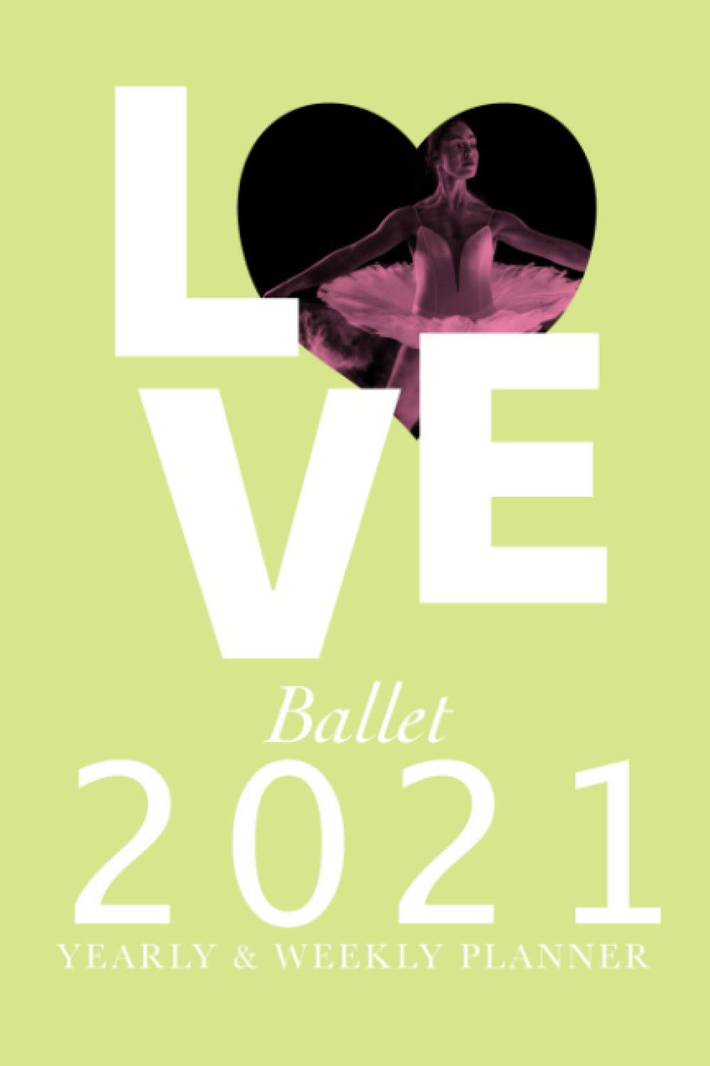 Love Ballet - 2021 Yearly & Weekly Planner: Organiser & Diary Gift For Dancers