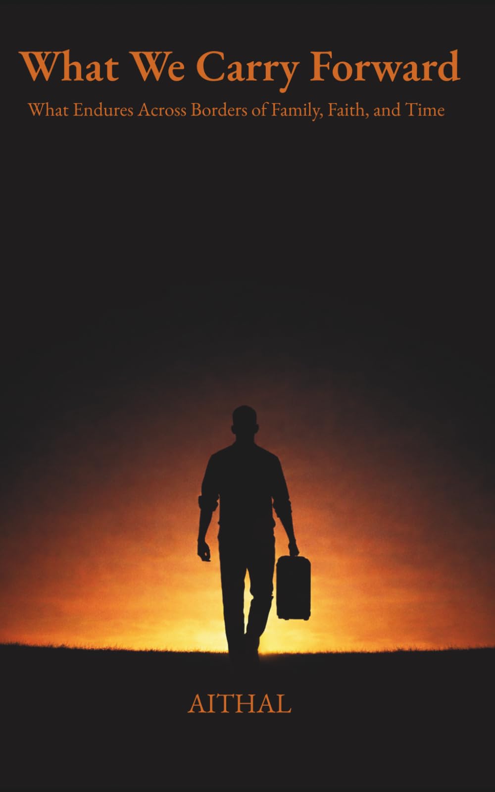 What We Carry Forward: What Endures Across Borders of Family, Faith, and Time