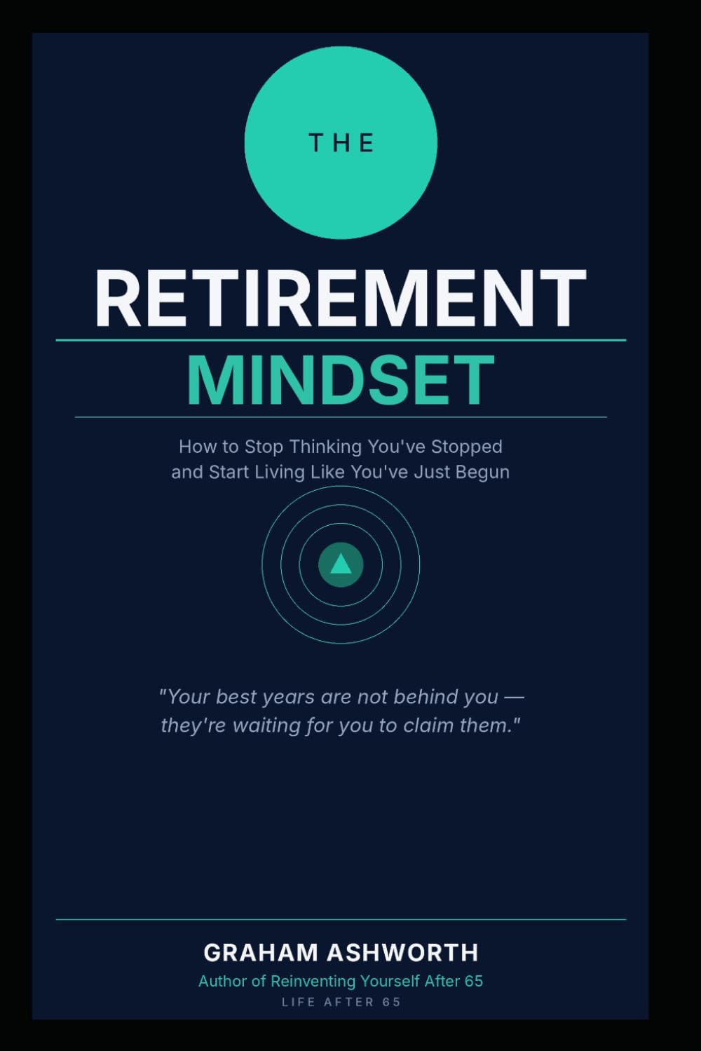 The Retirement Mindset: How to Stop Thinking You've Stopped and Start Living Like You've Just Begun