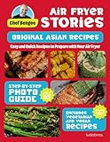  Air Fryer Stories: Asian Flavors Edition - Visual Recipes Cookbook: 40 Original Creations with Step-by-Step Full-Color Pictures