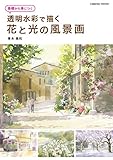 基礎から身につく 透明水彩で描く 花と光の風景画 (コスミックムック)