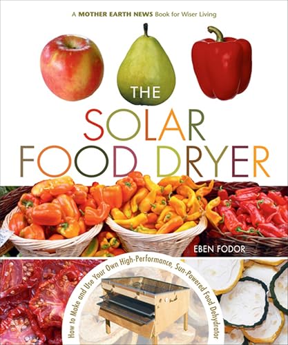 The Solar Food Dryer: How to Make and Use Your Own High-Performance, Sun-Powered Food Dehydrator (Mother Earth News Books for Wiser Living)
