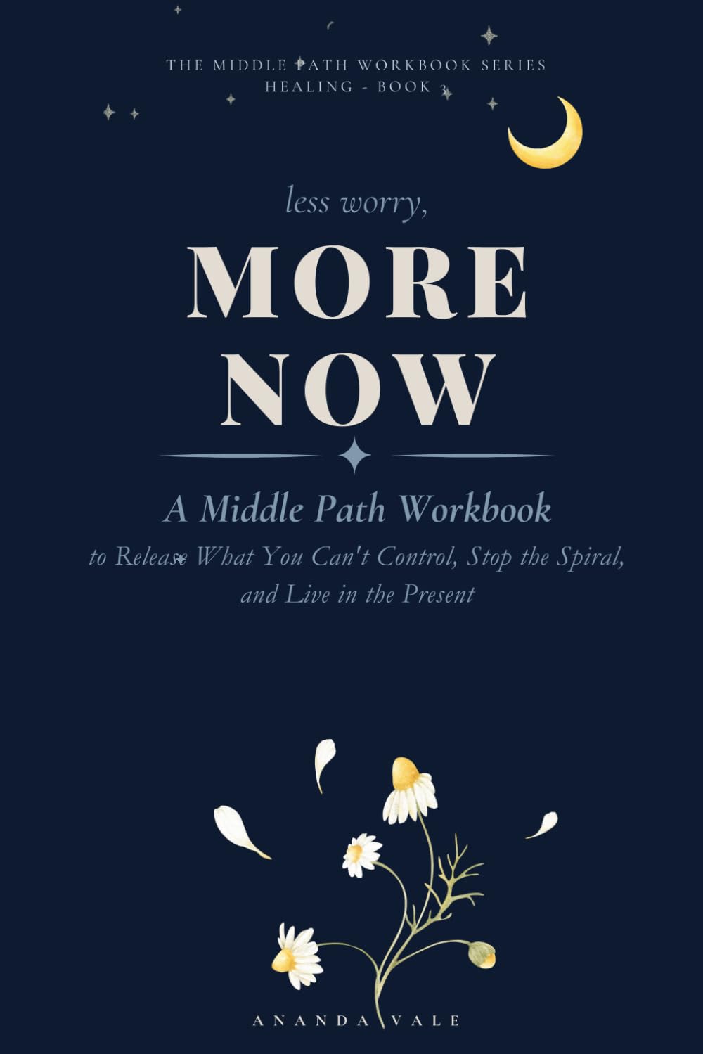 Less Worry, More Now: A Middle Path Workbook to Release What You Can't Control, Stop the Spiral, and Live in the Present