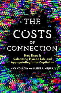 The Costs of Connection: How Data Is Colonizing Human Life and Appropriating It for Capitalism