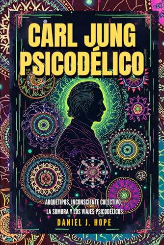Carl Jung Psicodélico - Arquetipos, Inconsciente Colectivo, La Sombra y los Viajes Psicodélicos: Guía para Transformar Viajes Psicodélicos con los Arquetipos de Jung. Incluye casos, ejercicios y más